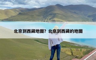 北京到西藏地图？北京到西藏的地图