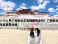 一个人从广州坐火车去西藏安全吗？广州坐火车去西藏攻略