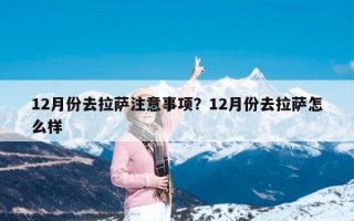 12月份去拉萨注意事项？12月份去拉萨怎么样