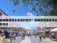 西藏最值得去旅游的地方？西藏旅游最值得去的景点