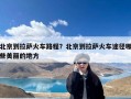 北京到拉萨火车路程？北京到拉萨火车途径哪些美丽的地方