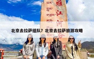 北京去拉萨组队？北京去拉萨旅游攻略