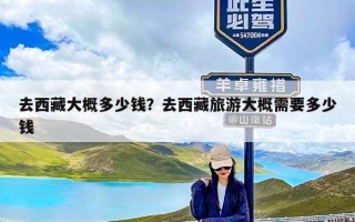 去西藏大概多少钱？去西藏旅游大概需要多少钱