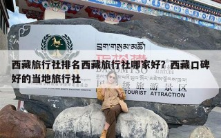 西藏旅行社排名西藏旅行社哪家好？西藏口碑好的当地旅行社