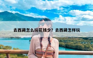 去西藏怎么玩花钱少？去西藏怎样玩