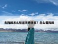 去西藏怎么知道海拔多高？怎么看西藏