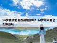 14岁孩子能去西藏旅游吗？14岁可以自己去旅游吗