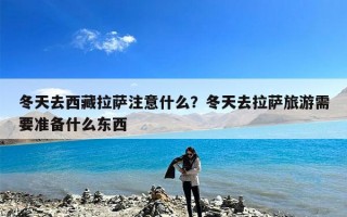 冬天去西藏拉萨注意什么？冬天去拉萨旅游需要准备什么东西