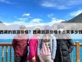 西藏的旅游价格？西藏旅游价格十二天多少钱