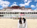 西藏天气几月份去最好？西藏什么季节去旅游最好