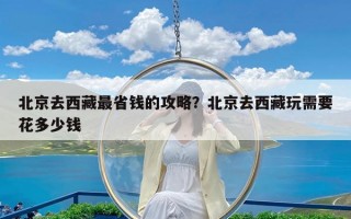 北京去西藏最省钱的攻略？北京去西藏玩需要花多少钱