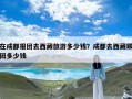 在成都报团去西藏旅游多少钱？成都去西藏跟团多少钱