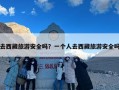 去西藏旅游安全吗？一个人去西藏旅游安全吗