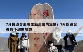 7月份适合去哪里旅游国内凉快？7月份适合去哪个城市旅游