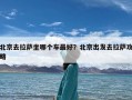 北京去拉萨坐哪个车最好？北京出发去拉萨攻略