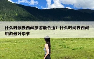 什么时候去西藏旅游最合适？什么时间去西藏旅游最好季节