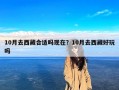 10月去西藏合适吗现在？10月去西藏好玩吗