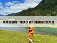 西藏旅游团一票多少钱？西藏旅行团价格