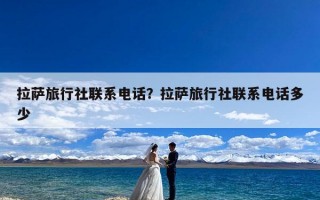 拉萨旅行社联系电话？拉萨旅行社联系电话多少