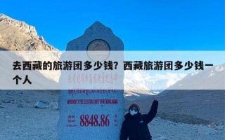 去西藏的旅游团多少钱？西藏旅游团多少钱一个人