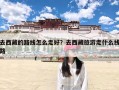 去西藏的路线怎么走好？去西藏旅游走什么线路