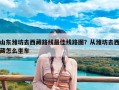 山东潍坊去西藏路线最佳线路图？从潍坊去西藏怎么坐车