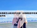 去西藏怎么解决信号问题？去西藏旅游手机有信号吗