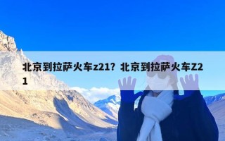 北京到拉萨火车z21？北京到拉萨火车Z21