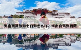 海南西藏旅游七日游怎么样？海南自驾到西藏