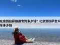 北京到拉萨旅游专列多少钱？北京到拉萨坐火车多少钱